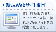 新規Webサイト制作 費用対効果の高い、メンテナンス性に優れたWebサイトをご提案いたします。