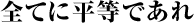 全てに平等であれ
