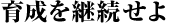 育成を継続せよ