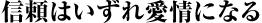 信頼はいずれ愛情になる