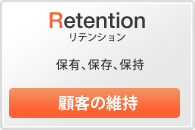 [Retention リテンション]⇒保有、保存、保持 【顧客の維持】